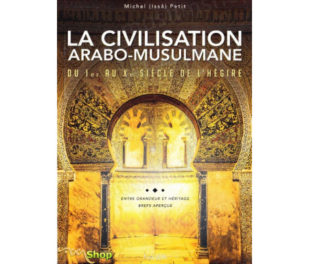 La civilisation arabo-musulmane du Ier au Xe siècle de l’hégire - Entre grandeurs et héritage, brefs aperçus