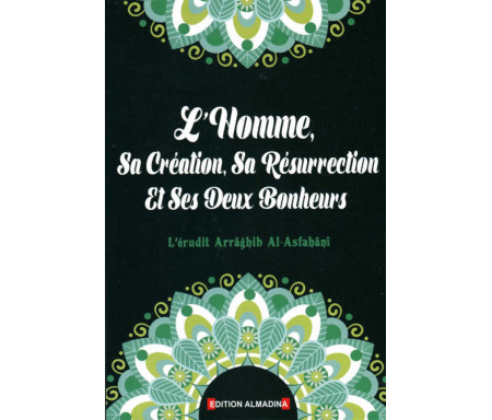 L'Homme, Sa Création, Sa Résurrection Et Ses Deux Bonheurs, de Arrâghib Al-Asfahânî