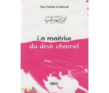 La Maîtrise du Désir Charnel - Précis d' Abû Hâmid AL-GHAZÂLÎ - Collection de la Tradition Musulmane Tome 4