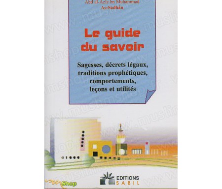 Le Guide Du Savoir - Sagesses, décrets légaux, traditions prohétiques, comportements, leçons et utilités.