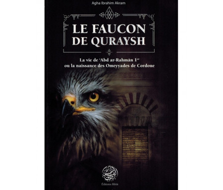 Le Faucon de Quraysh - La vie de 'Abd Ar-Rahmân 1er ou la naissance des Omeyyades de Cordoue