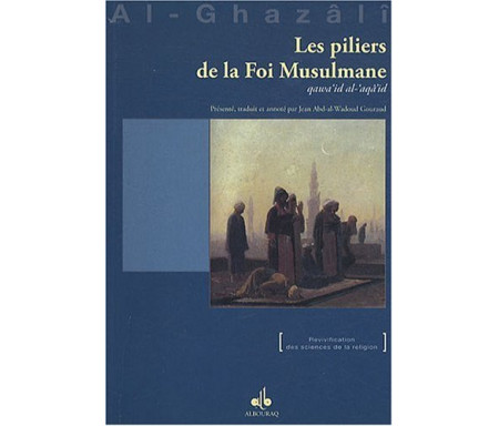 Les Piliers de la foi Musulmane (Qawiid al-aqâid) extrait de l'Ihyâ' 'Ulûm Ad-dîn (Revivification des Sciences de la religion)