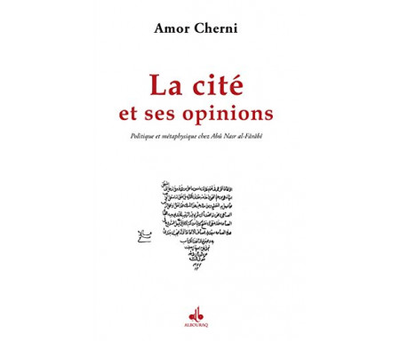 Cité et ses opinions (La) : Politique et métaphysique chez Abû Nasr al-Fârâbî