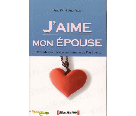 J'aime Mon Epouse - 51 procédés pour raffermir l'amour de ton épouse à la lumière du Coran et de la Sunna