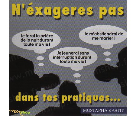 N'exagères pas dans tes Pratiques...