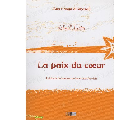 La Paix du Coeur - L'Alchimie du Bonheur Ici-Bas et dans l'Au-Delà - Précis d' Abû Hâmid AL-GHAZÂLÎ - Collection de la Traditio