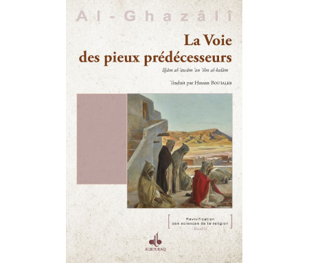 La Voie des Pieux Prédécesseurs (Iljâm al ‘awwâm min ‘ilm al-kalam) extrait de l'Ihyâ' 'Ulûm Ad-dîn (Revivification des Sciences de la religion)