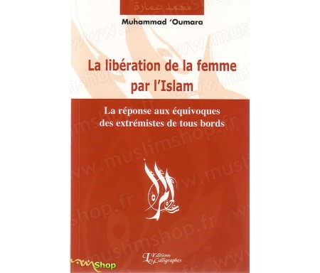 La Libération de la Femme par l'Islam - La Réponse aux Equivoques des Extrémstes de Tous Bords