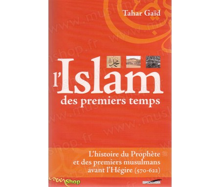 L'Islam des Premiers Temps - L'Histoire du Prophète et des Premiers Musulmans avant l'Hégire (570-622)