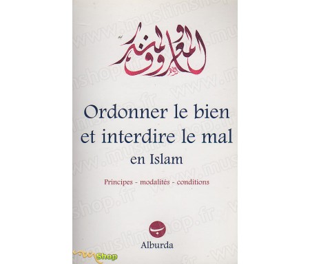 Ordonner le Bien et Interdire le Mal en Islam - Principes, modalités, conditions