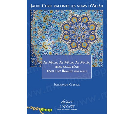 Jaddi Chrif raconte les Noms dAllâh  Livre 3, Al-Malik, Al-Mâlik, Al-Malîk, 3 noms bénis pour une Royauté sans Faille