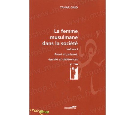 La femme Musulmane dans la Société, passé et présent, égalité et différences - volume I