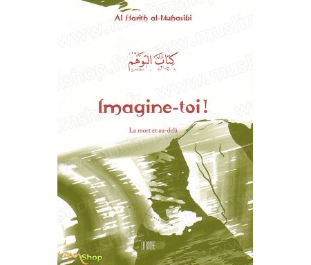 Imagine-toi ! La Mort et au-delà - Précis d' Al-harith AL-MAHASIBI - Collection de la Tradition Musulmane Tome 6