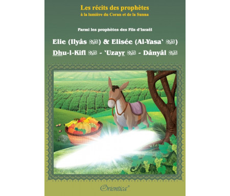 Les récits des prophètes à la lumière du Coran et de la Sunna : Parmi les prophètes des Fils dIsraël "Elie (Ilyâs) & Elisée (Al