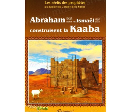 Les récits des prophètes à la lumière du Coran et de la Sunna : "Abraham (Ibrahîm) et Ismaël (Ismâ'îl) construisent la Kaaba"