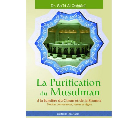 La Purification du musulman à la Lumière du Coran et de la Sounna : Notions, convenances, vertues et règles
