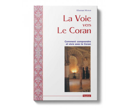 La Voie vers le Coran. Comment comprendre le Coran et vivre avec