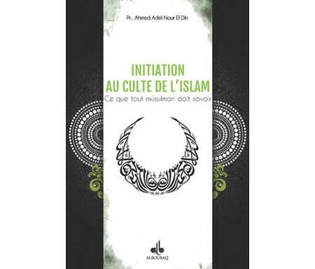 Initiation au culte de l'islam - Ce que tout musulman doit savoir