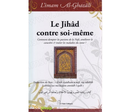 Le Jihâd contre soi-même - Comment dompter les passions de la Nafs, améliorer le caractère et traiter les maladies du cur ?